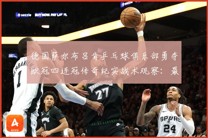 德国萨尔布吕肯乒乓球俱乐部勇夺欧冠四连冠传奇纪实战术观察：最新赛事动态与深度分析