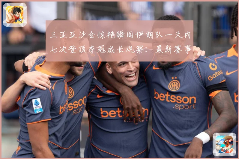 三亚亚沙会惊艳瞬间伊朗队一天内七次登顶夺冠成长观察：最新赛事动态与深度分析