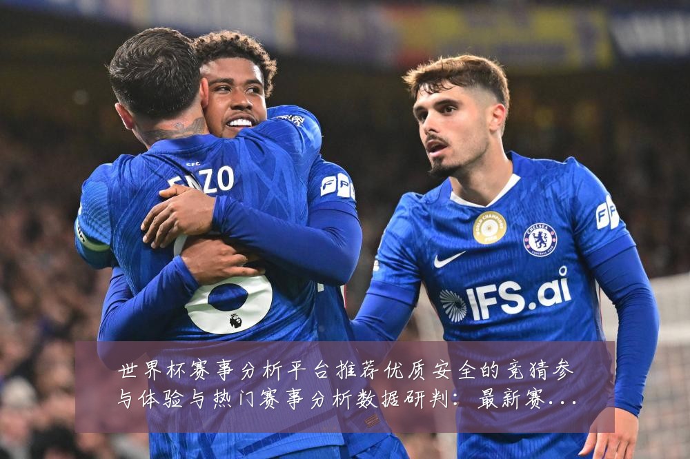 世界杯赛事分析平台推荐优质安全的竞猜参与体验与热门赛事分析数据研判:最新赛事动态与深度分析
