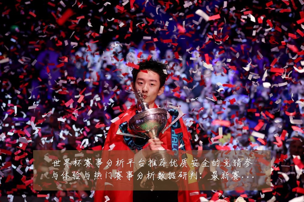 世界杯赛事分析平台推荐优质安全的竞猜参与体验与热门赛事分析数据研判：最新赛事动态与深度分析