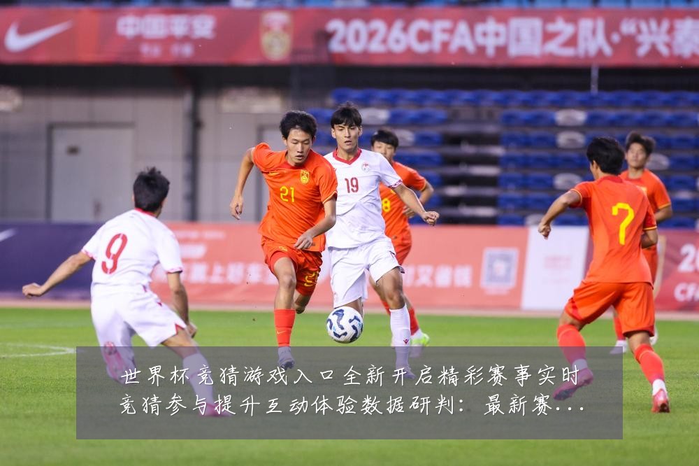 世界杯竞猜游戏入口全新开启精彩赛事实时竞猜参与提升互动体验数据研判:最新赛事动态与深度分析
