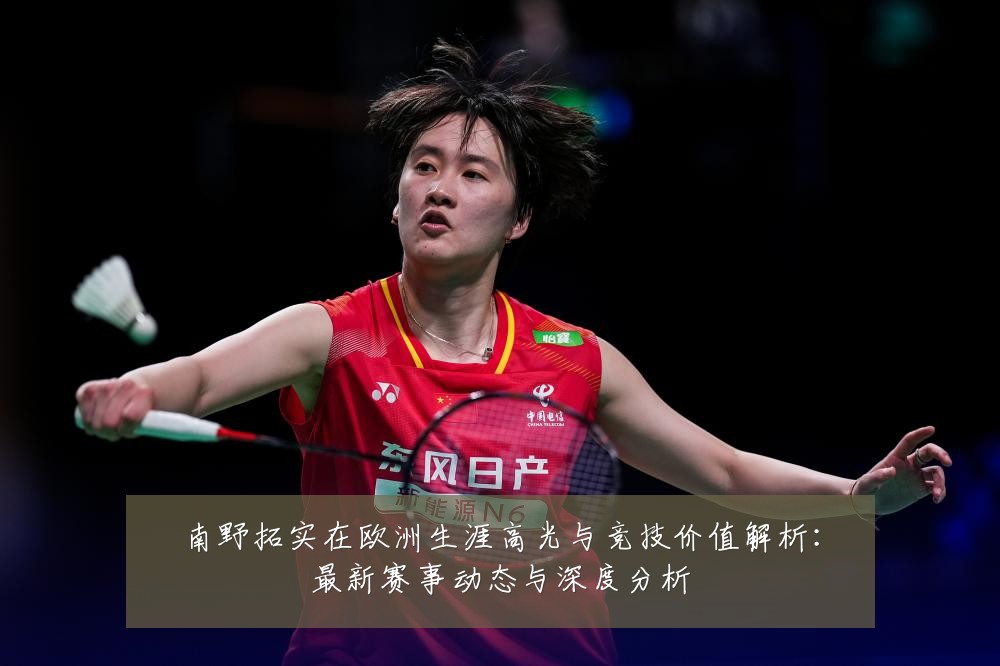 南野拓实在欧洲生涯高光与竞技价值解析:最新赛事动态与深度分析