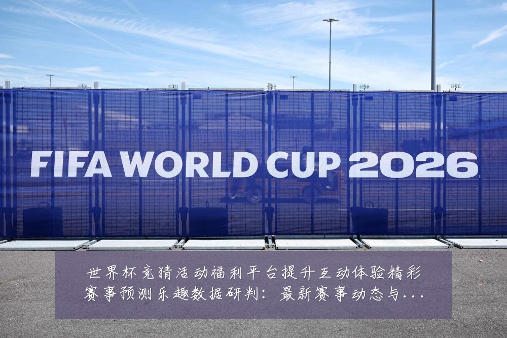 世界杯竞猜活动福利平台提升互动体验精彩赛事预测乐趣数据研判：最新赛事动态与深度分析